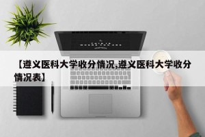 【遵义医科大学收分情况,遵义医科大学收分情况表】