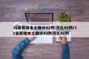 31省新增本土确诊42例:河北40例/31省新增本土确诊42例河北40例