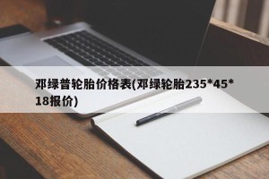 邓绿普轮胎价格表(邓绿轮胎235*45*18报价)