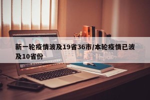 新一轮疫情波及19省36市/本轮疫情已波及10省份