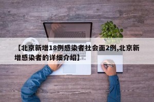 【北京新增18例感染者社会面2例,北京新增感染者的详细介绍】