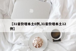 【31省份增本土6例,31省份增本土12例】