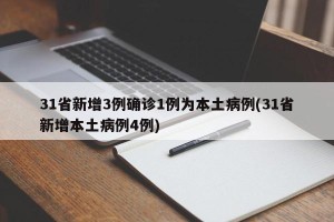 31省新增3例确诊1例为本土病例(31省新增本土病例4例)