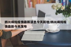 四川绵阳疫情最新消息今天新增/四川绵阳疫情最新今天发布