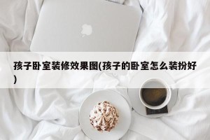 孩子卧室装修效果图(孩子的卧室怎么装扮好)