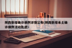 陕西新增确诊病例详情公布(陕西新增本土确诊病例活动轨迹)