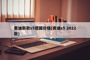 奥迪新款s5德国价格(奥迪s5 2022款)