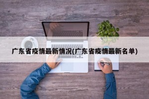 广东省疫情最新情况(广东省疫情最新名单)