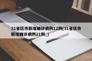 31省区市新增确诊病例12例(31省区市新增确诊病例21例_)