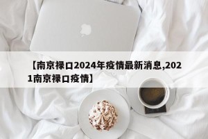 【南京禄口2024年疫情最新消息,2021南京禄口疫情】
