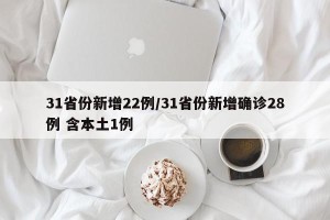31省份新增22例/31省份新增确诊28例 含本土1例