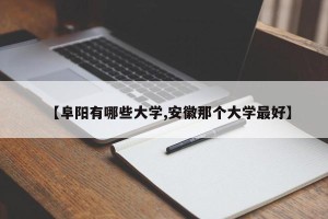 【阜阳有哪些大学,安徽那个大学最好】