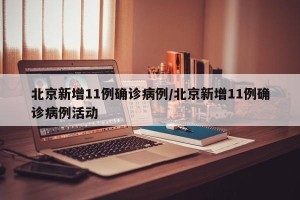 北京新增11例确诊病例/北京新增11例确诊病例活动