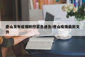 唐山发布疫情防控紧急通告/唐山疫情最新文件