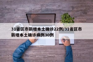 31省区市新增本土确诊22例/31省区市新增本土确诊病例30例