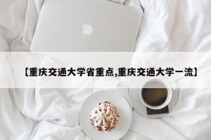 【重庆交通大学省重点,重庆交通大学一流】