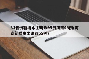 31省份新增本土确诊95例河南43例(河南新增本土确诊55例)