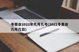 冬奥会2022年几月几号(2022冬奥会几月几日)