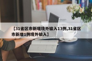 【31省区市新增境外输入13例,31省区市新增1例境外输入】
