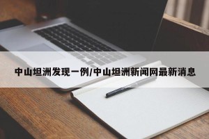 中山坦洲发现一例/中山坦洲新闻网最新消息