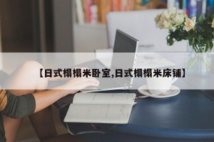 【日式榻榻米卧室,日式榻榻米床铺】