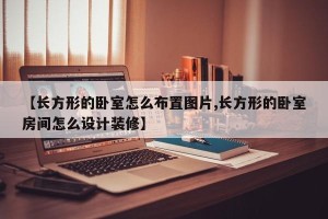 【长方形的卧室怎么布置图片,长方形的卧室房间怎么设计装修】