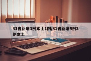 31省新增3例本土1例/31省新增5例2例本土