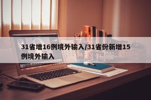 31省增16例境外输入/31省份新增15例境外输入