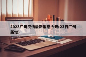 2023广州疫情最新消息今天(23日广州新增)