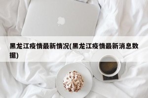 黑龙江疫情最新情况(黑龙江疫情最新消息数据)