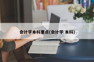 会计学本科重点(会计学 本科)
