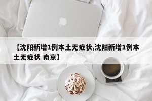 【沈阳新增1例本土无症状,沈阳新增1例本土无症状 南京】