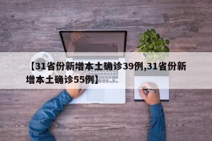 【31省份新增本土确诊39例,31省份新增本土确诊55例】