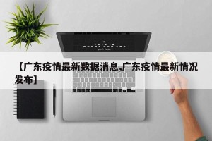 【广东疫情最新数据消息,广东疫情最新情况发布】