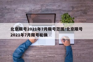 北京限号2021年7月限号范围/北京限号2021年7月限号轮换