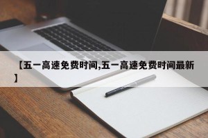 【五一高速免费时间,五一高速免费时间最新】
