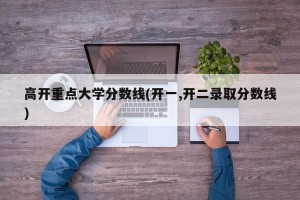 高开重点大学分数线(开一,开二录取分数线)
