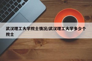 武汉理工大学院士情况/武汉理工大学多少个院士
