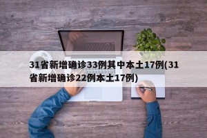 31省新增确诊33例其中本土17例(31省新增确诊22例本土17例)