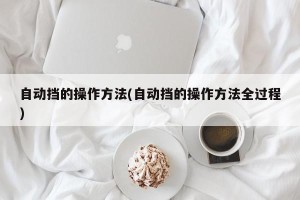 自动挡的操作方法(自动挡的操作方法全过程)