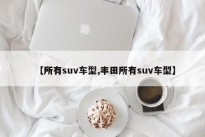 【所有suv车型,丰田所有suv车型】