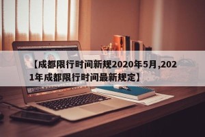【成都限行时间新规2020年5月,2021年成都限行时间最新规定】