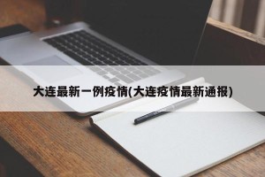 大连最新一例疫情(大连疫情最新通报)