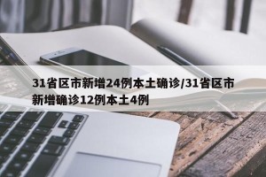 31省区市新增24例本土确诊/31省区市新增确诊12例本土4例