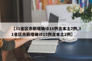 【31省区市新增确诊16例含本土7例,31省区市新增确诊15例含本土2例】