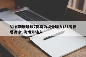 31省新增确诊7例均为境外输入/31省新增确诊5例境外输入