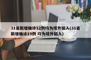 31省新增确诊12例均为境外输入(31省新增确诊19例 均为境外输入)
