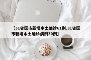 【31省区市新增本土确诊61例,31省区市新增本土确诊病例30例】