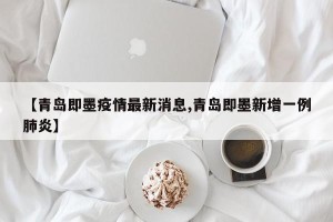 【青岛即墨疫情最新消息,青岛即墨新增一例肺炎】