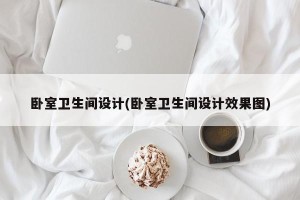 卧室卫生间设计(卧室卫生间设计效果图)